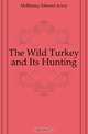 The Wild Turkey and Its Hunting, E.A. McIlhenny 