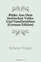 Bilder Aus Dem Serbischen Volks- Und Familienleben (German Edition), Scherer Franz 