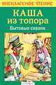 Каша из топора: бытовые сказки из сборника А.Афанасьева, Александр Николаевич Афанасьев 