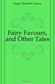 Fairy Favours, and Other Tales, Dagley Elizabeth Frances 