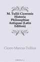 M. Tullii Ciceronis Historia Philosophiae Antiquae (Latin Edition), Cicero Marcus Tullius 