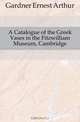 A Catalogue of the Greek Vases in the Fitzwilliam Museum, Cambridge, Gardner Ernest Arthur 