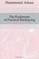 The Rudiments of Practical Bricklaying, Hammond Adam 