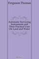 Automatic Surveying Instruments and Their Practical Uses On Land and Water, Ferguson Thomas 