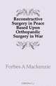 Reconstructive Surgery in Peace Based Upon Orthopaedic Surgery in War, Forbes A Mackenzie 