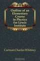 Outline of an Elementary Course in Physics for Lewis Institute, Carman Charles Whitney 