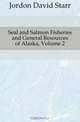 Seal and Salmon Fisheries and General Resources of Alaska, Volume 2, Jordon David Starr 