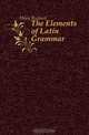 The Elements of Latin Grammar, Hiley Richard 