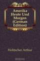 Amerika Heute Und Morgen (German Edition), Holitscher Arthur 
