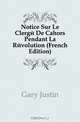 Notice Sur Le Clerge De Cahors Pendant La Revolution (French Edition), Gary Justin 
