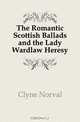 The Romantic Scottish Ballads and the Lady Wardlaw Heresy, Clyne Norval 