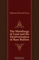 The Metallurgy of Lead and the Desilverization of Base Bullion, Hofman Heinrich Oscar 