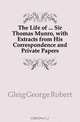 The Life of Sir Thomas Munro, with Extracts from His Correspondence and Private Papers, Gleig George Robert 