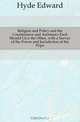 Religion and Policy and the Countenance and Assistance Each Should Give the Other, with a Survey of the Power and Jurisdiction of the Pope, Hyde Edward 