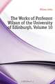The Works of Professor Wilson of the University of Edinburgh, Volume 10, John Wilson 