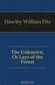 The Unknown, Or Lays of the Forest, Hawley William Fitz 
