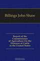 Report of the Commissioner of Agriculture On the Diseases of Cattle in the United States, Billings John Shaw 