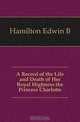 A Record of the Life and Death of Her Royal Highness the Princess Charlotte, Edwin B. Hamilton 
