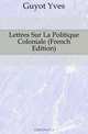 Lettres Sur La Politique Coloniale (French Edition), Guyot Yves 