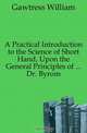 A Practical Introduction to the Science of Short Hand, Upon the General Principles of ... Dr. Byrom, Gawtress William 