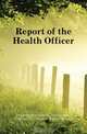 Report of the Health Officer, District Of Columbia. Health Dept 