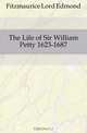 The Life of Sir William Petty 1623-1687, Fitzmaurice Lord Edmond 