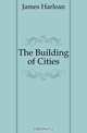 The Building of Cities, James Harlean 