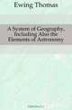 A System of Geography, Including Also the Elements of Astronomy, Ewing Thomas 