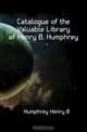 Catalogue of the Valuable Library of Henry B. Humphrey, Humphrey Henry B 