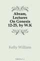 Abram, Lectures On Genesis 12-25, by W.K., Kelly William 