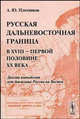 Русская дальневосточная граница в XVIII – первой половине XX века. Двести пятьдесят лет движения России на Восток, Плотников А.Ю. 