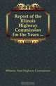 Report of the Illinois Highway Commission for the Years, Illinois. State Highway Commission 