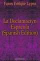 La Declamacion Espanola (Spanish Edition), Funes Enrique Lopez 