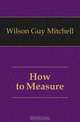 How to Measure, Wilson Guy Mitchell 