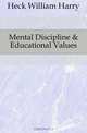 Mental Discipline & Educational Values, Heck William Harry 