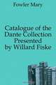 Catalogue of the Dante Collection Presented by Willard Fiske, Fowler Mary 