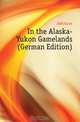 In the Alaska-Yukon Gamelands (German Edition), JAMcGuire 