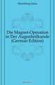 Die Magnet-Operation in Der Augenheilkunde (German Edition), Julius Hirschberg 