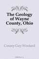 The Geology of Wayne County, Ohio, Conrey Guy Woolard 