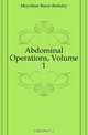 Abdominal Operations, Volume 1, Moynihan Baron Berkeley 