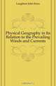 Physical Geography in Its Relation to the Prevailing Winds and Currents, Laughton John Knox 