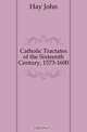 Catholic Tractates of the Sixteenth Century, 1573-1600, Hay John 