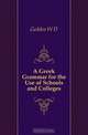 A Greek Grammar for the Use of Schools and Colleges, Geddes W D 