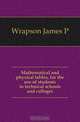 Mathematical and physical tables, for the use of students in technical schools and colleges, Wrapson James P 