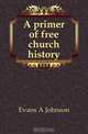 A primer of free church history, Evans A. Johnson 