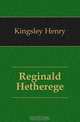 Reginald Hetherege, Kingsley Henry 