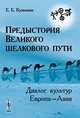 Предыстория Великого шелкового пути. Диалог культур Европа - Азия - 2 изд., Е. Е. Кузьмина 