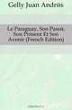 Le Paraguay, Son Passe, Son Present Et Son Avenir (French Edition), Gelly Juan Andres 