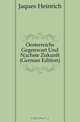 Oesterreichs Gegenwart Und Nachste Zukunft (German Edition), Jaques Heinrich 