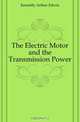 The Electric Motor and the Transmission Power, Kennelly Arthur Edwin 